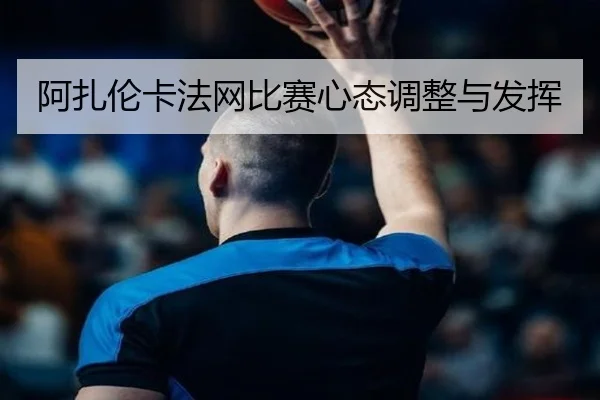 阿扎伦卡法网比赛心态调整与发挥