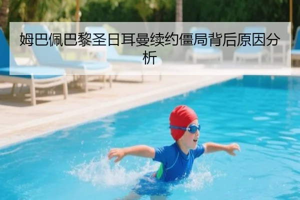 姆巴佩巴黎圣日耳曼续约僵局背后原因分析